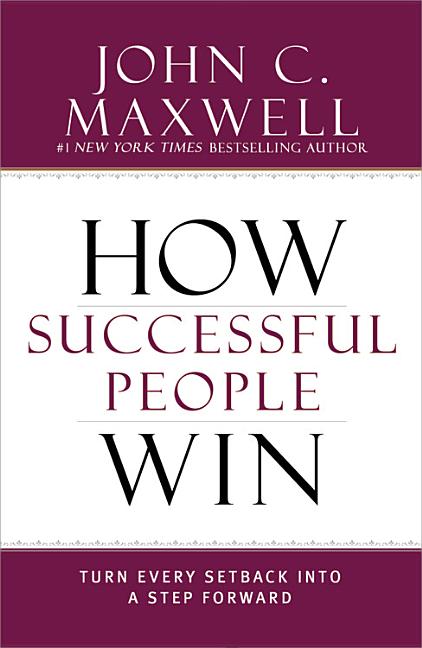 How Successful People Win: Turn Every Setback Into a Step Forward -- John C. Maxwell, Hardcover