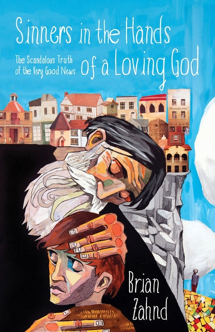 Sinners in the Hands of a Loving God: The Scandalous Truth of the Very Good News -- Brian Zahnd, Paperback