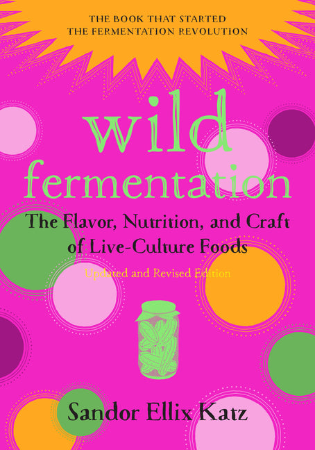 Wild Fermentation: The Flavor, Nutrition, and Craft of Live-Culture Foods, 2nd Edition by Katz, Sandor Ellix