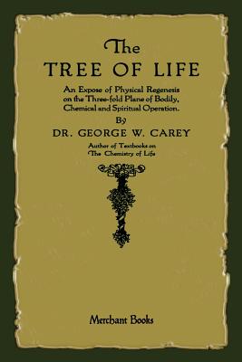 The Tree of Life: An Expose of Physical Regenesis -- George W. Carey, Paperback