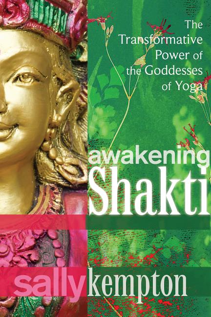 Awakening Shakti: The Transformative Power of the Goddesses of Yoga -- Sally Kempton, Paperback