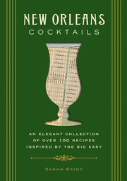 New Orleans Cocktails: An Elegant Collection of Over 100 Recipes Inspired by the Big Easy by Baird, Sarah
