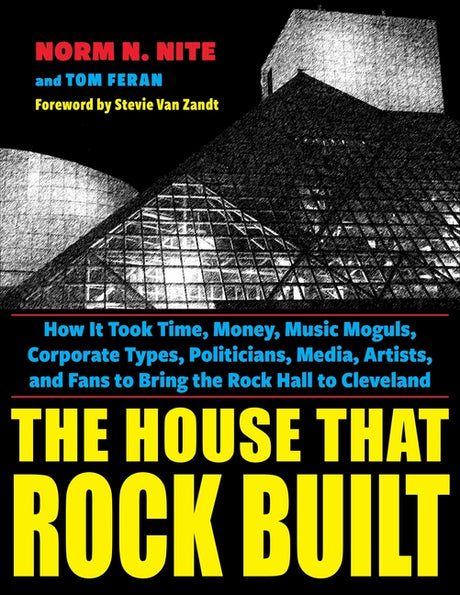 The House That Rock Built: How It Took Time, Money, Music Moguls, Corporate Types, Politicians, Media, Artists, and Fans to Bring the Rock Hall to Cle -- Norm N. Nite, Paperback