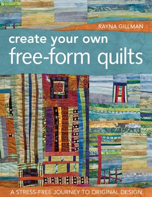 Create Your Own Free-Form Quilts-Print-On-Demand-Edition: A Stress-Free Journey to Original Design -- Rayna Gillman, Paperback