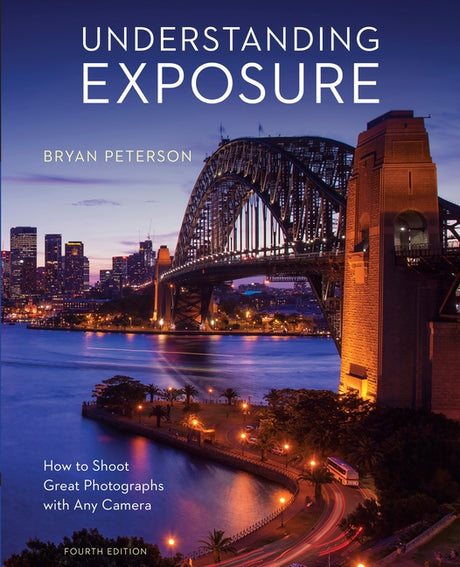Understanding Exposure, Fourth Edition: How to Shoot Great Photographs with Any Camera -- Bryan Peterson, Paperback