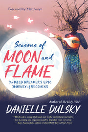 Seasons of Moon and Flame: The Wild Dreamer's Epic Journey of Becoming by Dulsky, Danielle