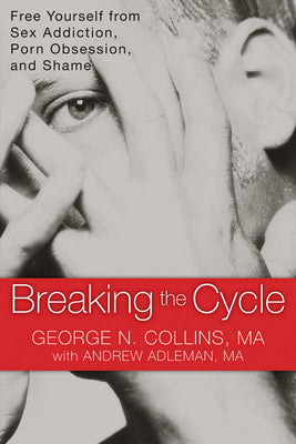 Breaking the Cycle: Free Yourself from Sex Addiction, Porn Obsession, and Shame -- George Collins, Paperback