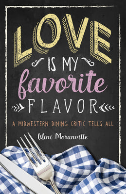 Love Is My Favorite Flavor: A Midwestern Dining Critic Tells All by Moranville, Wini