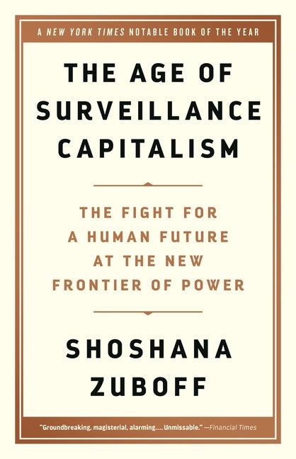 The Age of Surveillance Capitalism: The Fight for a Human Future at the New Frontier of Power by Zuboff, Shoshana