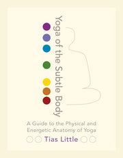 Yoga of the Subtle Body: A Guide to the Physical and Energetic Anatomy of Yoga by Little, Tias
