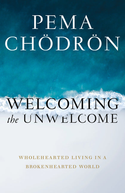 Welcoming the Unwelcome: Wholehearted Living in a Brokenhearted World -- Pema Chodron, Paperback
