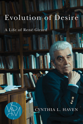 Evolution of Desire: A Life of René Girard by Haven, Cynthia L.