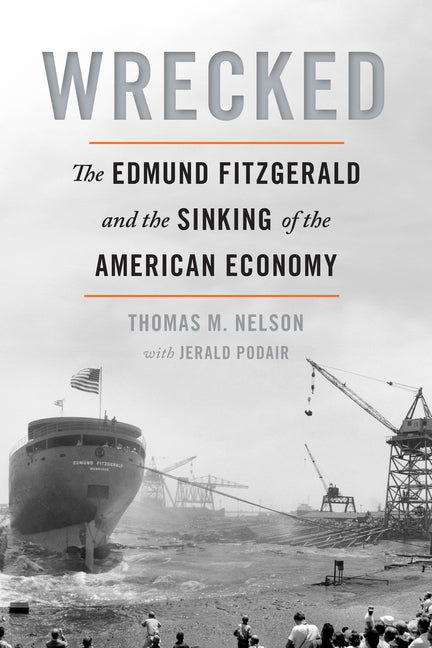 Wrecked: The Edmund Fitzgerald and the Sinking of the American Economy -- Thomas M. Nelson, Paperback