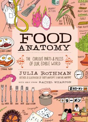 Food Anatomy: The Curious Parts & Pieces of Our Edible World by Rothman, Julia