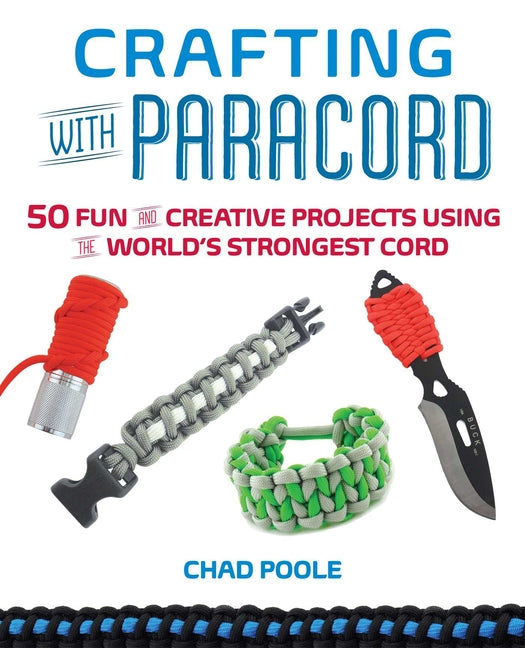 Crafting with Paracord: 50 Fun and Creative Projects Using the World's Strongest Cord -- Chad Poole, Paperback