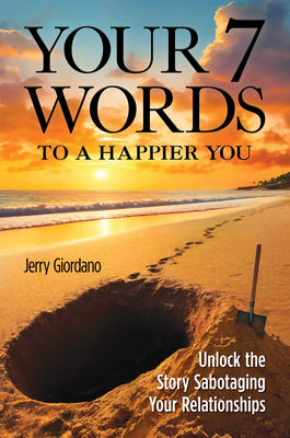 Your 7 Words to a Happier You: Unlock the Story Sabotaging Your Relationships -- Jerry Giordano, Hardcover