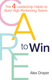 Care to Win: The 4 Leadership Habits to Build High-Performing Teams by Draper, Alex