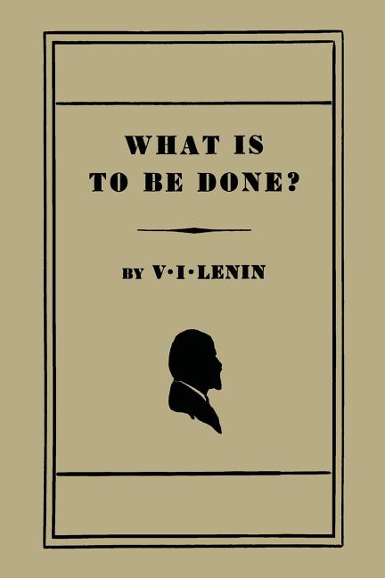 What Is to Be Done? [Burning Questions of Our Movement] -- V. I. Lenin, Paperback
