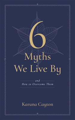 6 Myths We Live by: And How to Overcome Them by Cayton, Karuna