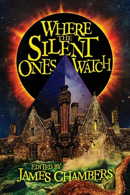 Where the Silent Ones Watch: Stories of the Borderland, the Night Land, the Sargasso Sea, and more! -- James Chambers, Paperback