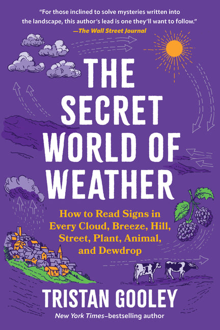 The Secret World of Weather: How to Read Signs in Every Cloud, Breeze, Hill, Street, Plant, Animal, and Dewdrop by Gooley, Tristan