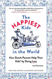 The Happiest Kids in the World: How Dutch Parents Help Their Kids (and Themselves) by Doing Less by Acosta, Rina Mae