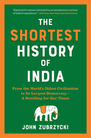 The Shortest History of India: From the World's Oldest Civilization to Its Largest Democracy--A Retelling for Our Times by Zubrzycki, John