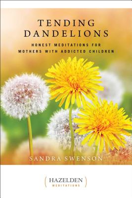 Tending Dandelions: Honest Meditations for Mothers with Addicted Children -- Sandra Swenson, Paperback