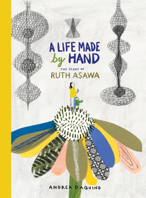 A Life Made by Hand: The Story of Ruth Asawa -- Andrea D'Aquino, Hardcover