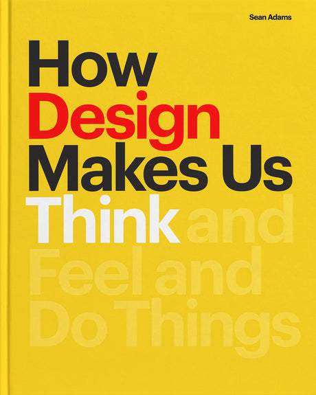 How Design Makes Us Think PB: And Feel and Do Things -- Sean Adams, Paperback