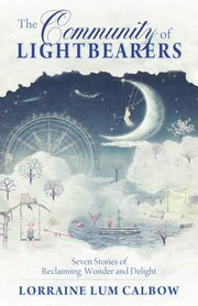 The Community of Lightbearers: Seven Stories of Reclaiming Wonder and Delight by Calbow, Lorraine Lum