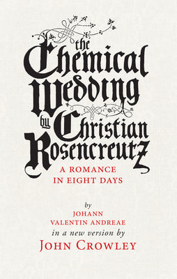 The Chemical Wedding by Christian Rosencreutz: A Romance in Eight Days by Johann Valentin Andreae in a New Version -- John Crowley, Paperback
