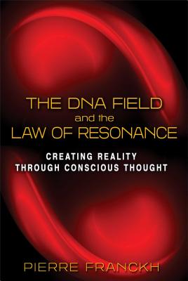 The DNA Field and the Law of Resonance: Creating Reality Through Conscious Thought -- Pierre Franckh, Paperback
