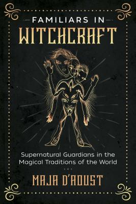 Familiars in Witchcraft: Supernatural Guardians in the Magical Traditions of the World by D'Aoust, Maja
