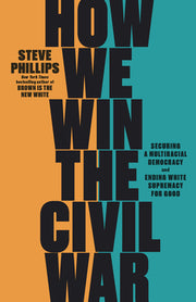 How We Win the Civil War: Securing a Multiracial Democracy and Ending White Supremacy for Good by Phillips, Steve