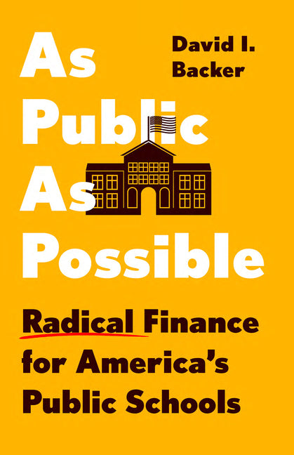 As Public as Possible: Radical Finance for America's Public Schools -- David I. Backer, Hardcover