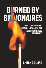 Burned by Billionaires: How Concentrated Wealth and Power Are Ruining Our Lives and Planet by Collins, Chuck