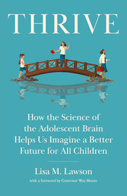 Thrive: How the Science of the Adolescent Brain Helps Us Imagine a Better Future for All Children by Lawson, Lisa M.