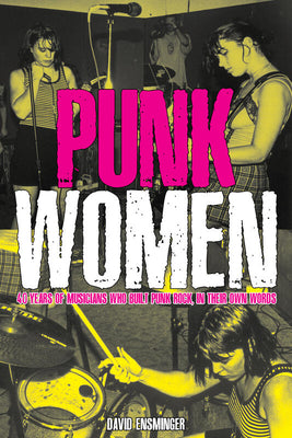 Punk Women: 40 Years of Musicians Who Built Punk Rock by Ensminger, David A.