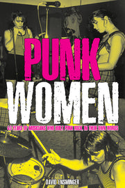 Punk Women: 40 Years of Musicians Who Built Punk Rock by Ensminger, David A.