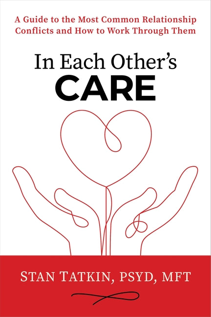 In Each Other's Care: A Guide to the Most Common Relationship Conflicts and How to Work Through Them -- Stan Tatkin, Hardcover