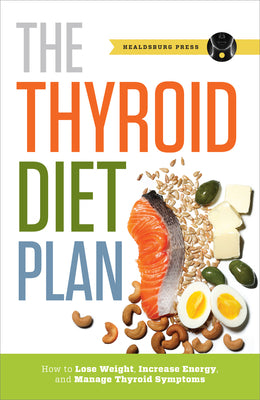 Thyroid Diet Plan: How to Lose Weight, Increase Energy, and Manage Thyroid Symptoms -- Healdsburg Press, Paperback