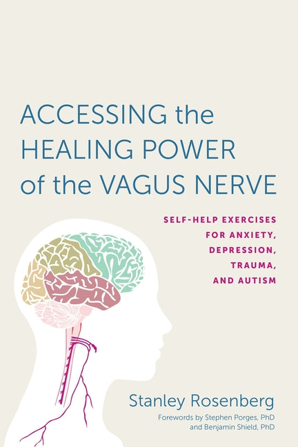 Accessing the Healing Power of the Vagus Nerve: Self-Help Exercises for Anxiety, Depression, Trauma, and Autism -- Stanley Rosenberg, Paperback