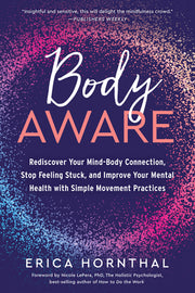 Body Aware: Rediscover Your Mind-Body Connection, Stop Feeling Stuck, and Improve Your Mental Health with Simple Movement Practice by Hornthal, Erica