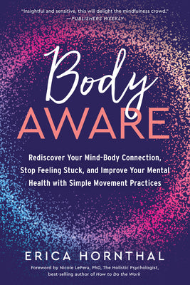 Body Aware: Rediscover Your Mind-Body Connection, Stop Feeling Stuck, and Improve Your Mental Health with Simple Movement Practices -- Erica Hornthal, Paperback