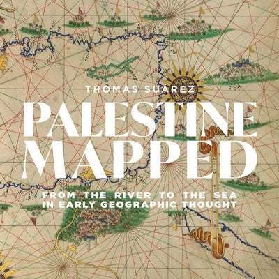 Palestine Mapped: From the River to the Sea in Early Geographic Thought by Suárez, Thomas