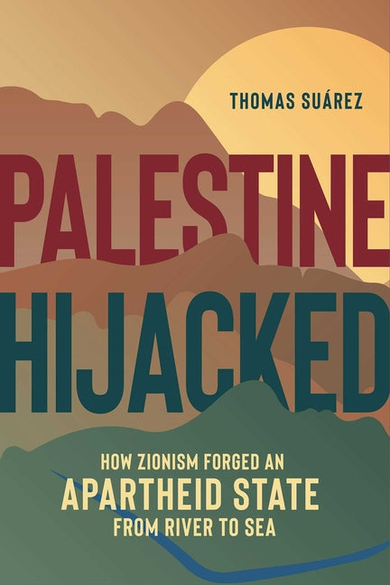 Palestine Hijacked: How Zionism Forged an Apartheid State from River to Sea by Suárez, Thomas