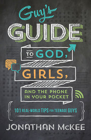 The Guy's Guide to God, Girls, and the Phone in Your Pocket: 101 Real-World Tips for Teenaged Guys by McKee, Jonathan