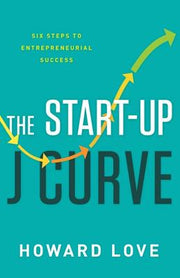 The Start-Up J Curve: The Six Steps to Entrepreneurial Success by Love, Howard
