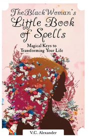 The Black Woman's Little Book of Spells: Magical Keys to Transforming Your Life by Alexander, V. C.